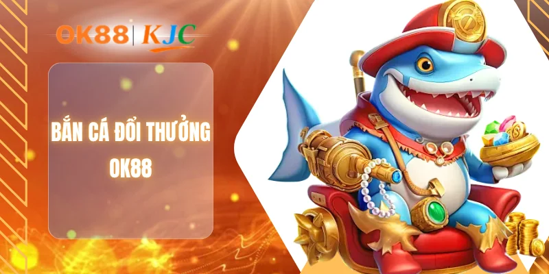 BẮN CÁ ĐỔI THƯỞNG OK88