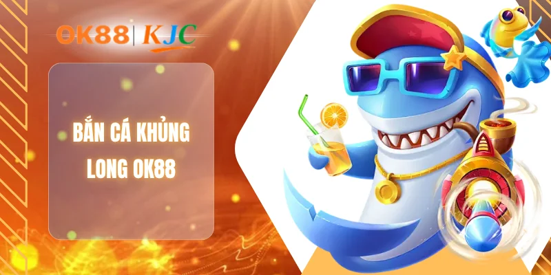 BẮN CÁ KHỦNG LONG OK88