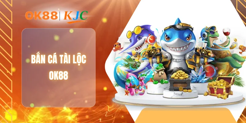 BẮN CÁ TÀI LỘC OK88