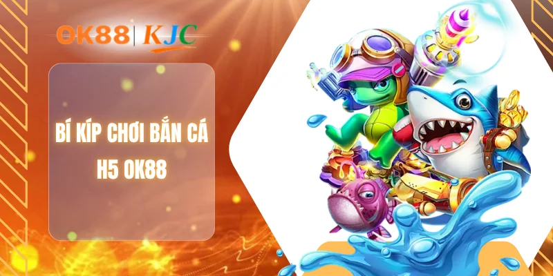 Bí kíp chơi bắn cá H5 OK88