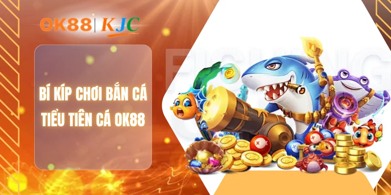 Bí kíp chơi bắn cá tiểu tiên cá OK88
