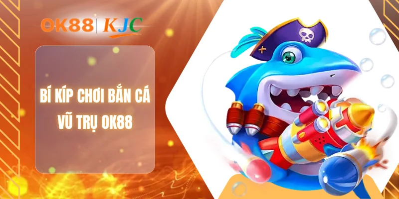 Bí kíp chơi bắn cá vũ trụ OK88