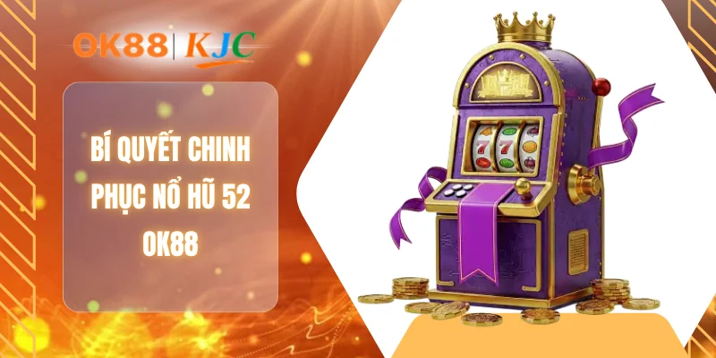 Bí quyết chinh phục nổ hũ 52 OK88