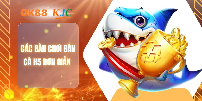 Các bàn chơi bắn cá H5 đơn giản
