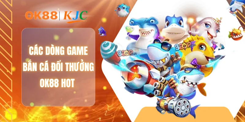 Các dòng game bắn cá đổi thưởng OK88 hot