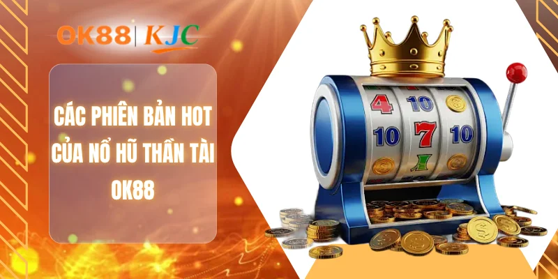 Các phiên bản hot của nổ hũ thần tài OK88