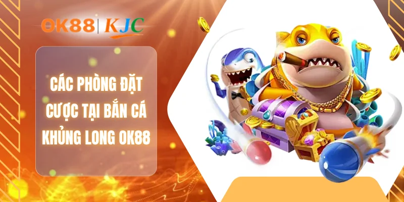 Các phòng đặt cược tại bắn cá khủng long OK88