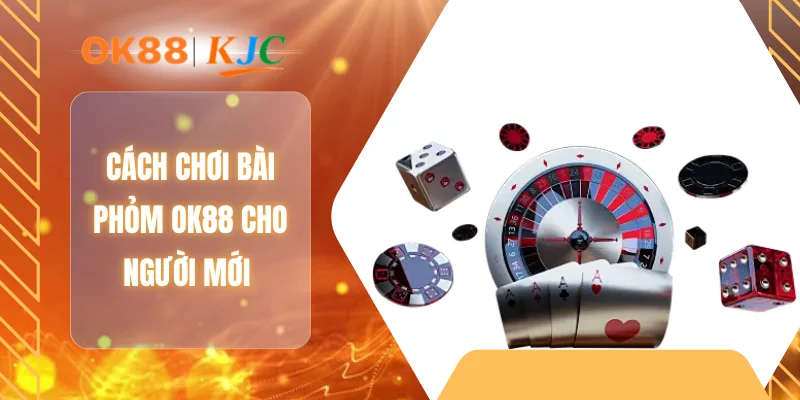 Cách chơi bài phỏm OK88 cho người mới