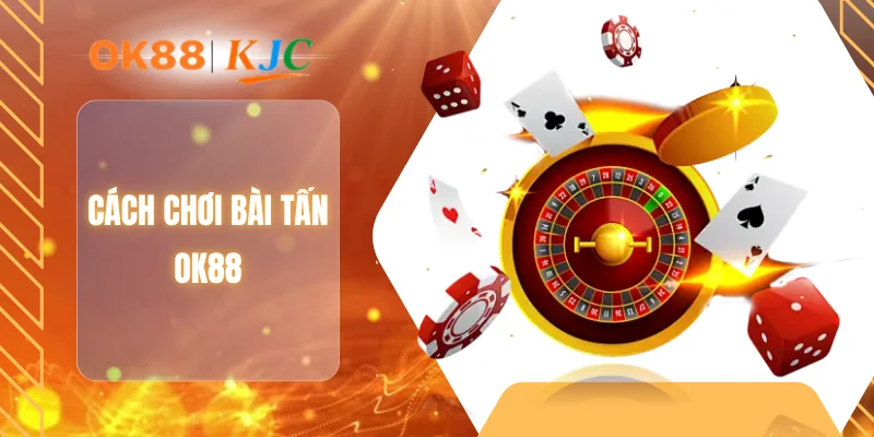 CÁCH CHƠI BÀI TẤN OK88