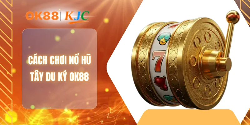 Cách chơi nổ hũ tây du ký OK88