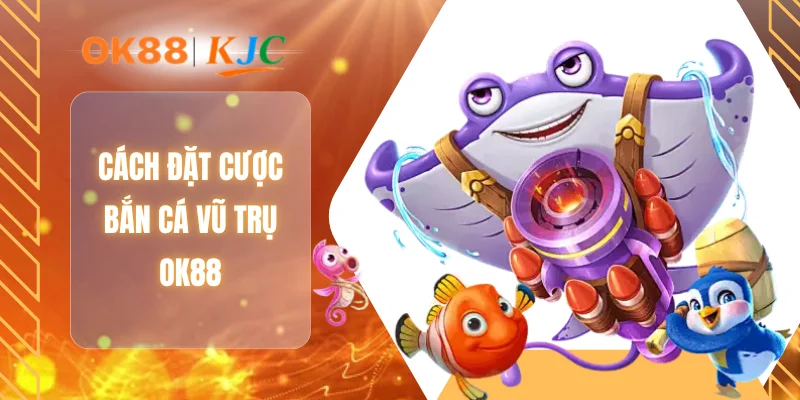 Cách đặt cược bắn cá vũ trụ OK88