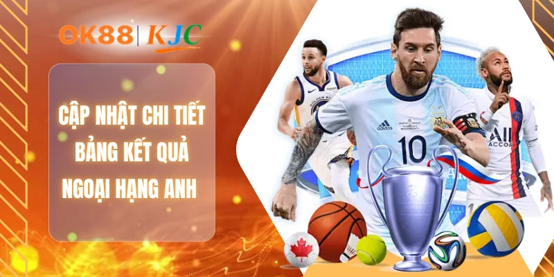 Cập nhật chi tiết bảng kết quả ngoại hạng anh
