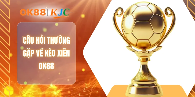 Câu hỏi thường gặp về kèo xiên OK88