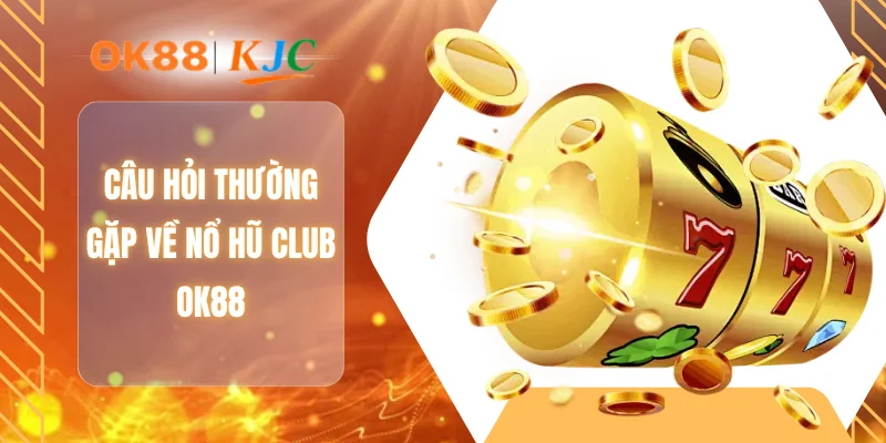 Câu hỏi thường gặp về nổ hũ Club OK88