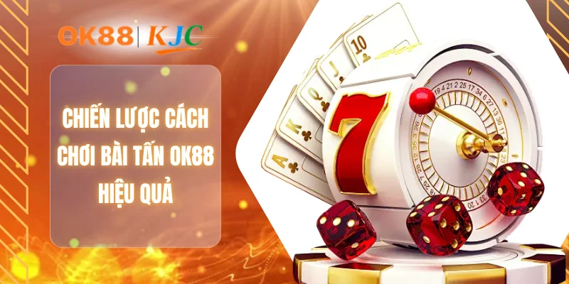 Chiến lược cách chơi bài tấn OK88 hiệu quả