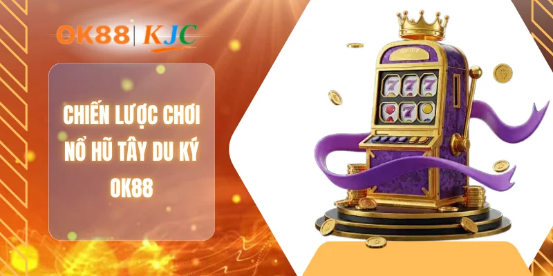 Chiến lược chơi nổ hũ tây du ký OK88