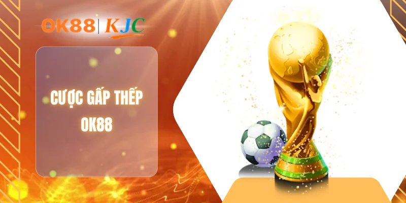 CƯỢC GẤP THẾP OK88