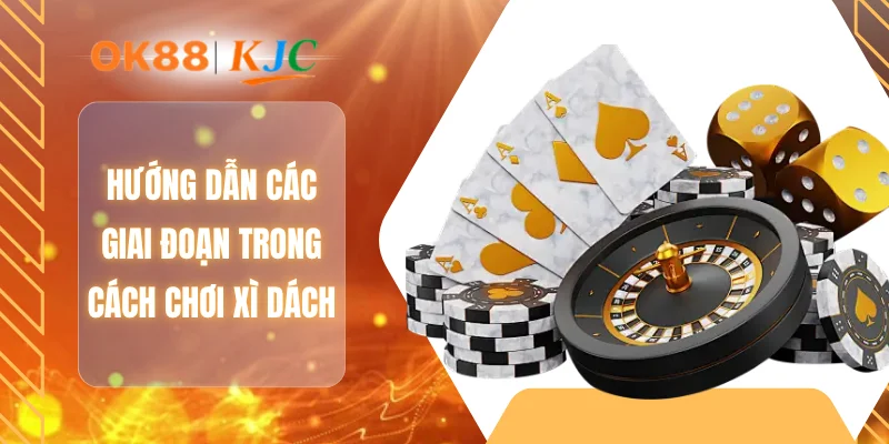 Hướng dẫn các giai đoạn trong cách chơi xì dách