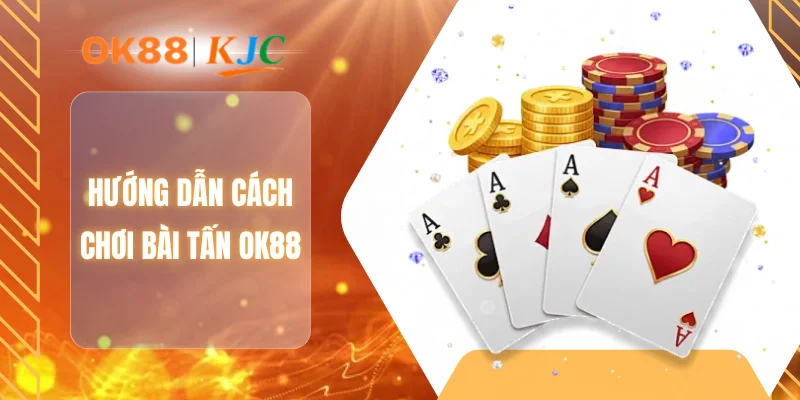 Hướng dẫn cách chơi bài tấn OK88