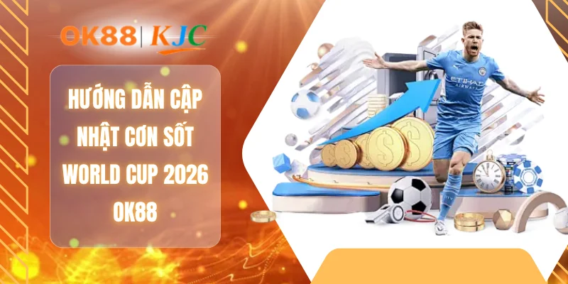 Hướng dẫn cập nhật cơn sốt World Cup 2026 OK88
