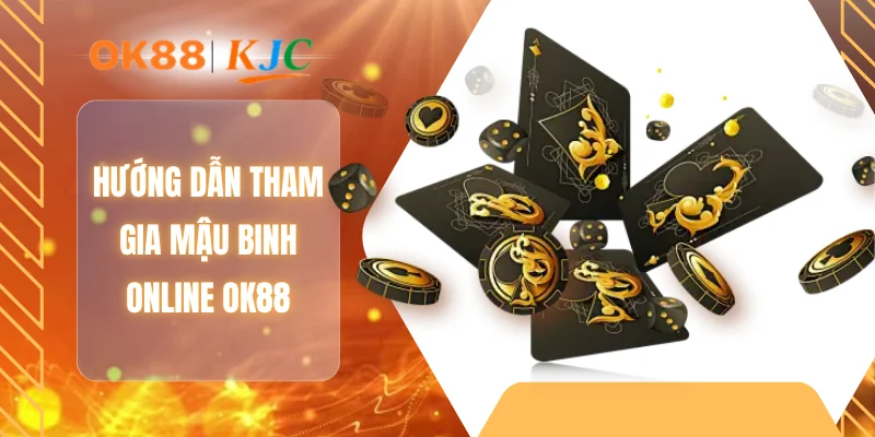 Hướng dẫn tham gia mậu binh Online OK88