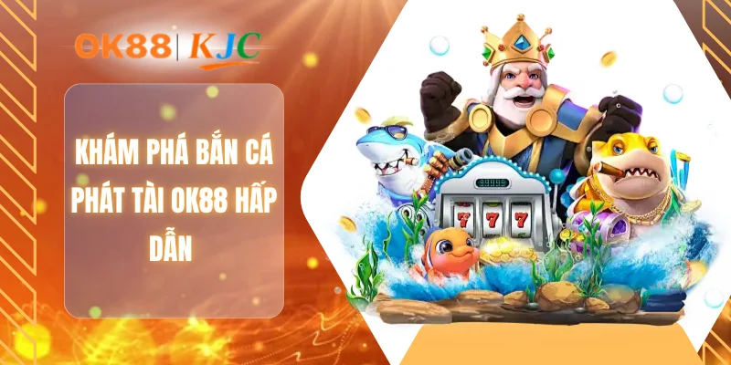 Khám phá bắn cá phát tài OK88 hấp dẫn