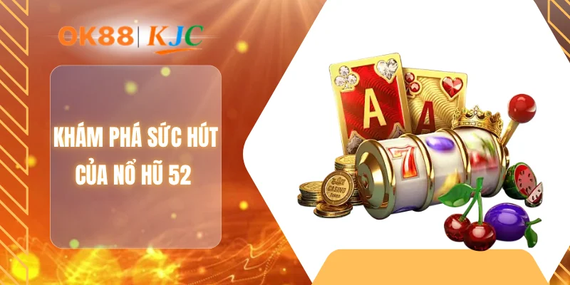 Khám phá sức hút của nổ hũ 52