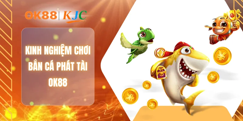 Kinh nghiệm chơi bắn cá phát tài OK88