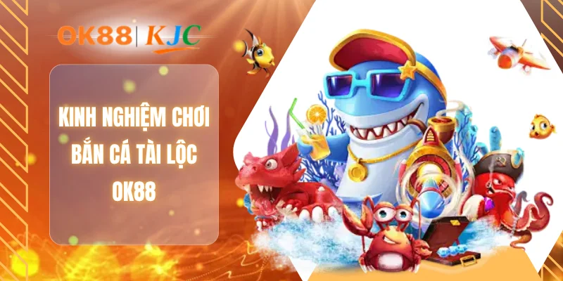 Kinh nghiệm chơi bắn cá tài lộc OK88