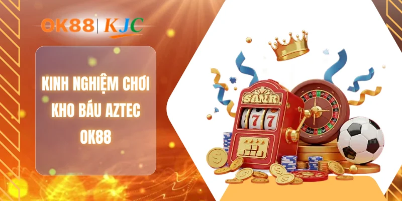 Kinh nghiệm chơi kho báu Aztec OK88