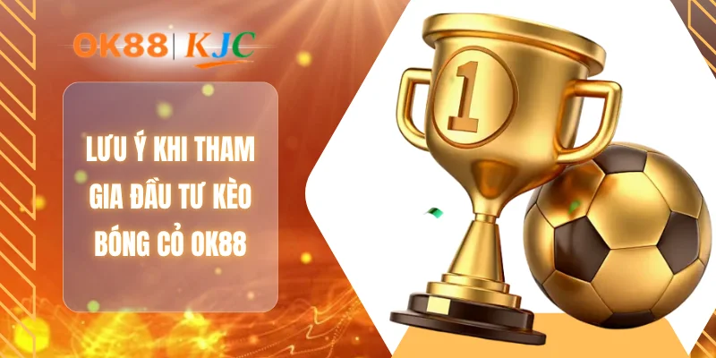 Lưu ý khi tham gia đầu tư kèo bóng cỏ OK88