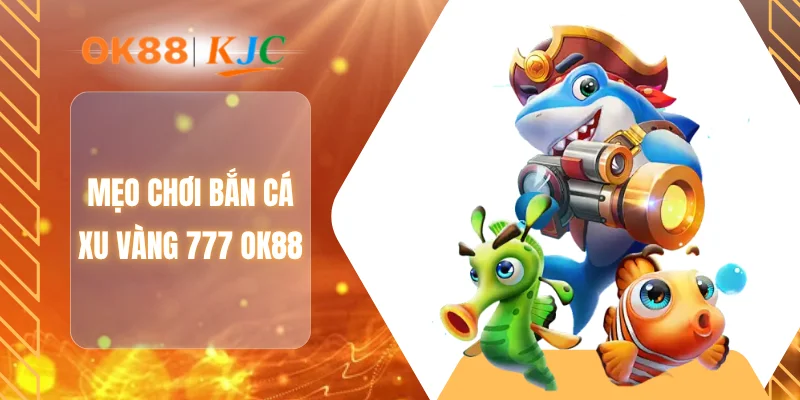 Mẹo chơi bắn cá xu vàng 777 OK88