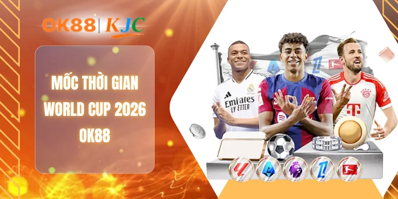 Mốc thời gian World Cup 2026 OK88