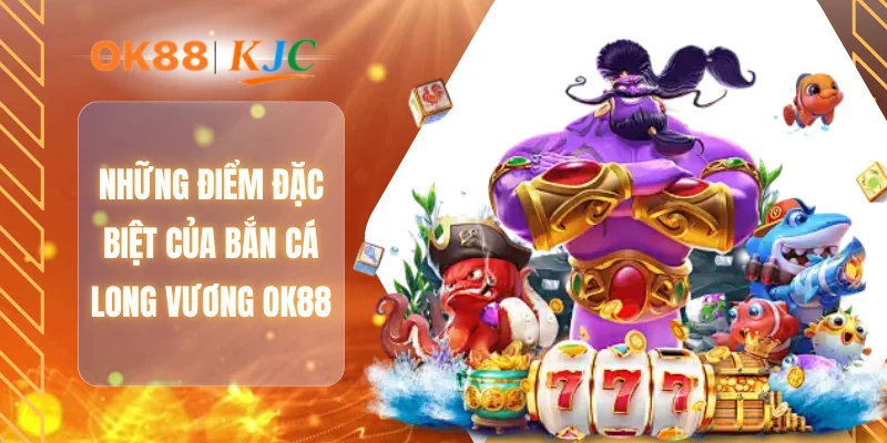 Những điểm đặc biệt của bắn cá long vương OK88