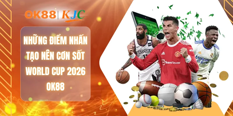 Những điểm nhấn tạo nên cơn sốt World Cup 2026 OK88