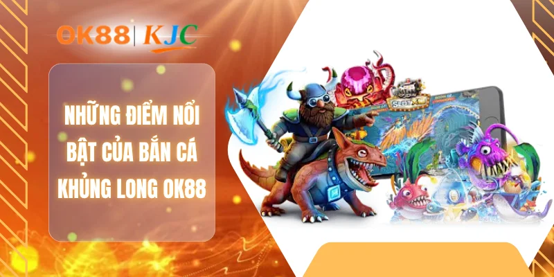 Những điểm nổi bật của bắn cá khủng long OK88