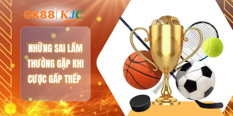 Những sai lầm thường gặp khi cược gấp thếp