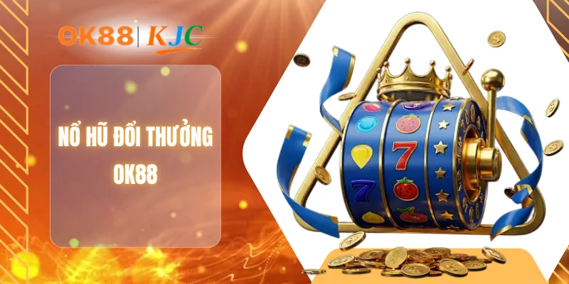 NỔ HŨ ĐỔI THƯỞNG OK88
