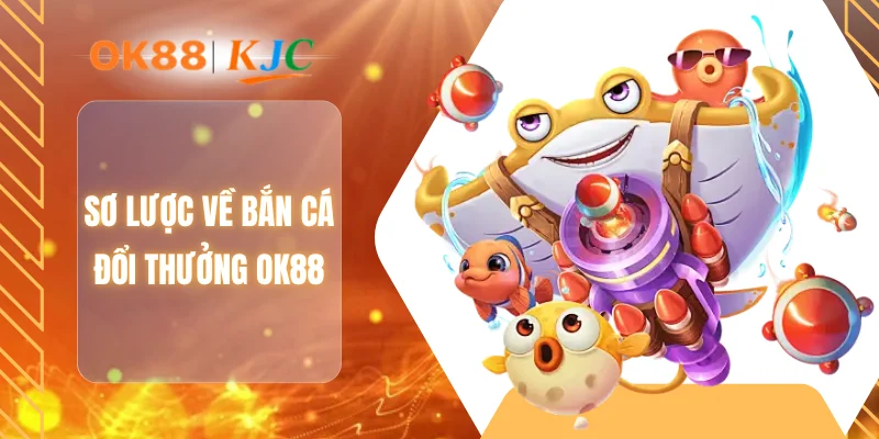 Sơ lược về bắn cá đổi thưởng OK88