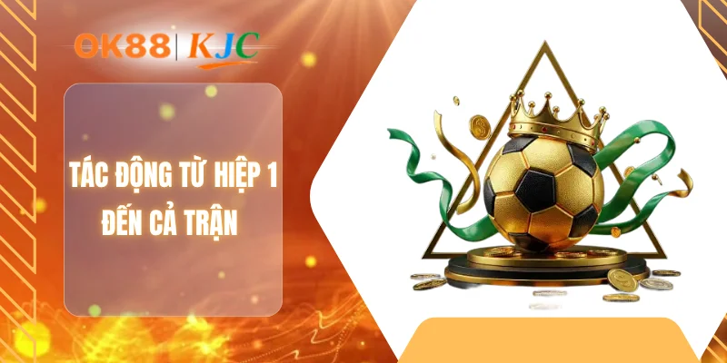 Tác động từ hiệp 1 đến cả trận