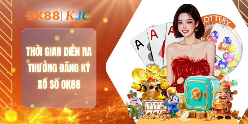 Thời gian diễn ra thưởng đăng ký xổ số OK88