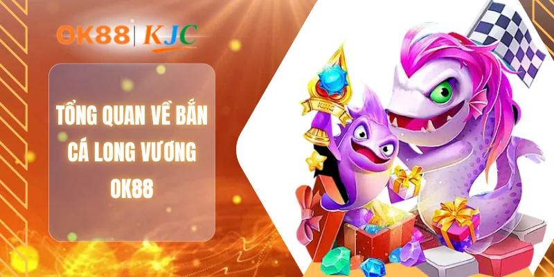 Tổng quan về bắn cá long vương OK88