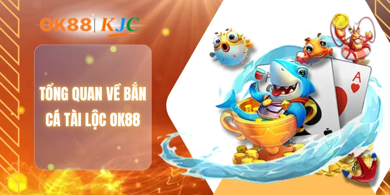 Tổng quan về bắn cá tài lộc OK88