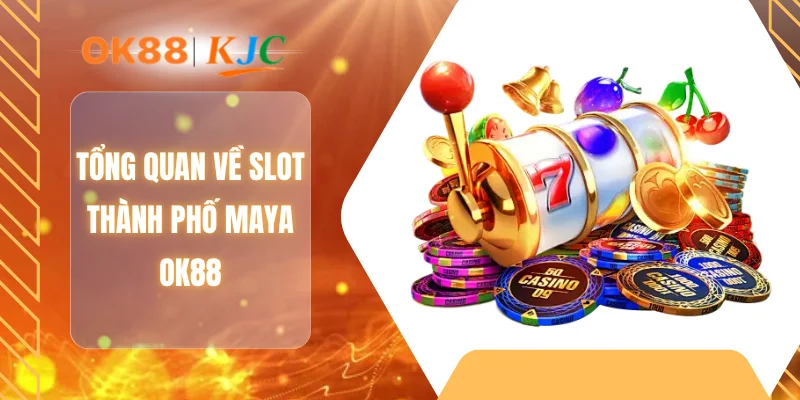 Tổng quan về slot thành phố maya OK88