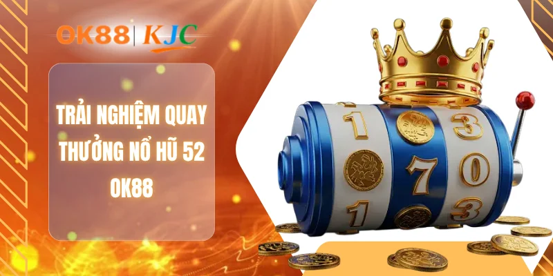 Trải nghiệm quay thưởng nổ hũ 52 OK88