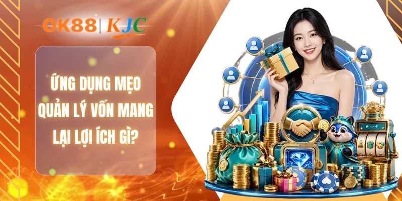 Ứng dụng mẹo quản lý vốn mang lại lợi ích gì?