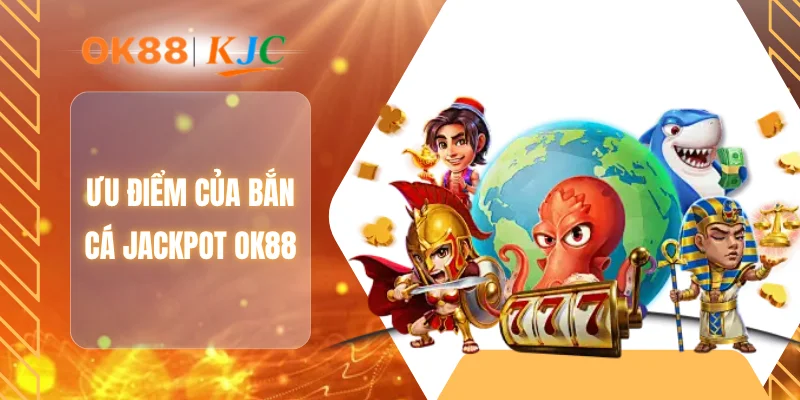 Ưu điểm của bắn cá Jackpot OK88
