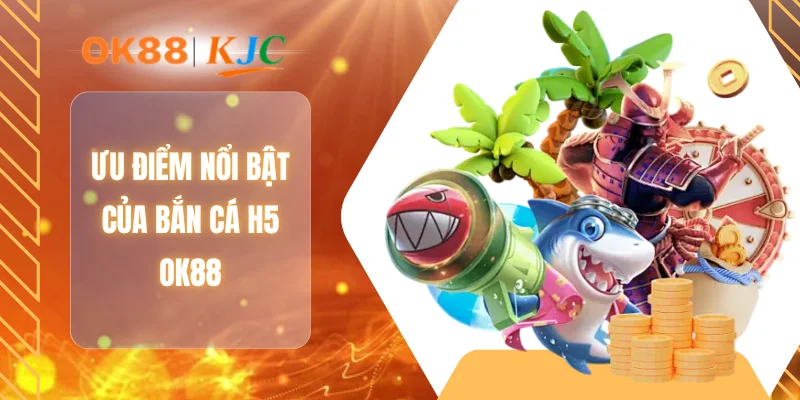 Ưu điểm nổi bật của bắn cá H5 OK88
