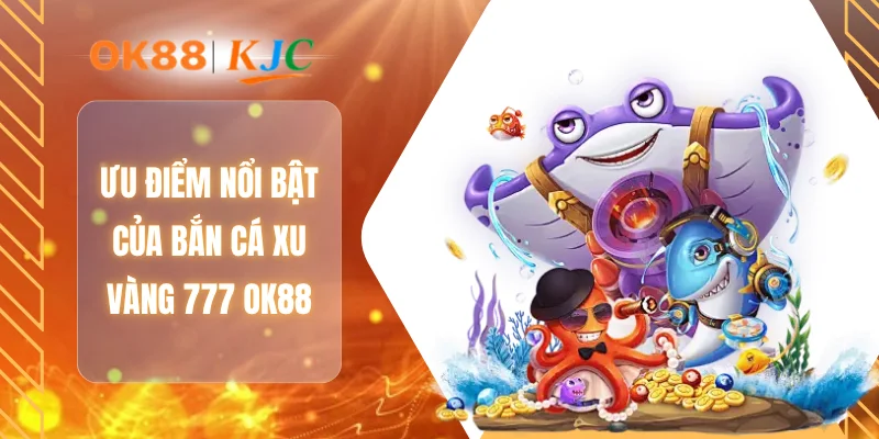 Ưu điểm nổi bật của bắn cá xu vàng 777 OK88