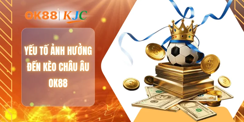 Yếu tố ảnh hưởng đến kèo châu Âu OK88